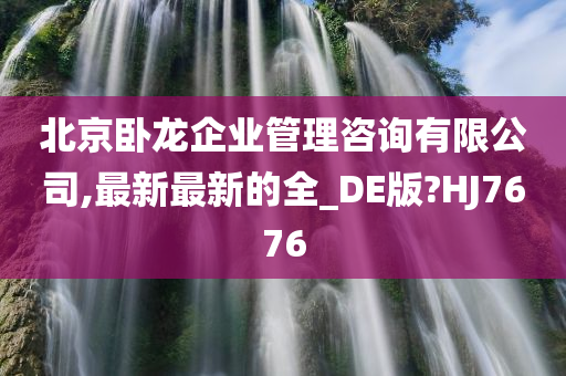 北京卧龙企业管理咨询有限公司,最新最新的全_DE版?HJ7676