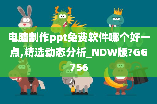 电脑制作ppt免费软件哪个好一点,精选动态分析_NDW版?GG756