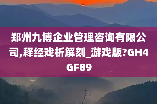 郑州九博企业管理咨询有限公司,释经戏析解刻_游戏版?GH4GF89