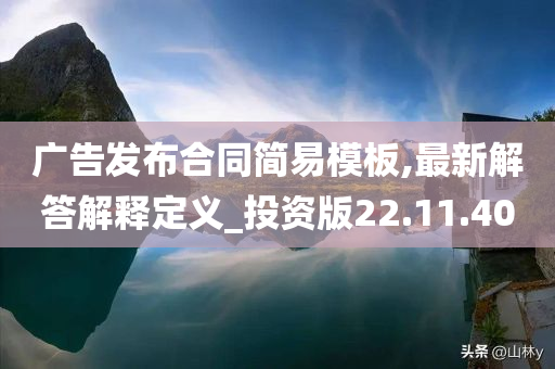 广告发布合同简易模板,最新解答解释定义_投资版22.11.40