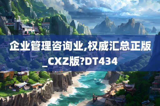 企业管理咨询业,权威汇总正版_CXZ版?DT434