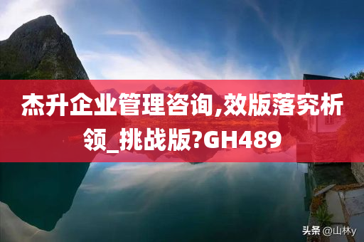 杰升企业管理咨询,效版落究析领_挑战版?GH489