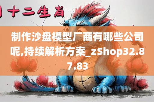 制作沙盘模型厂商有哪些公司呢,持续解析方案_zShop32.87.83