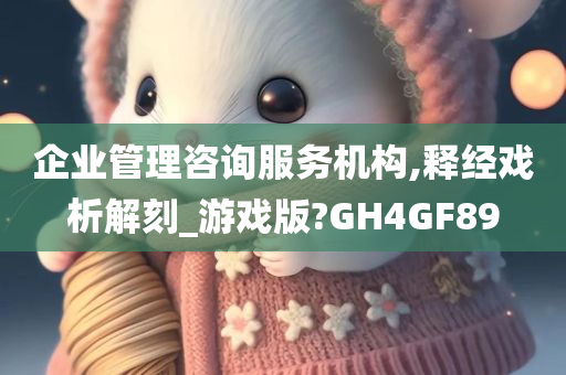 企业管理咨询服务机构,释经戏析解刻_游戏版?GH4GF89