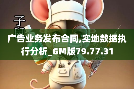 广告业务发布合同,实地数据执行分析_GM版79.77.31