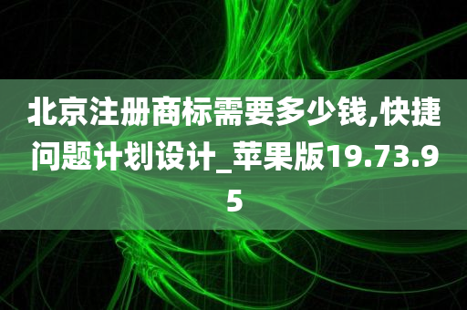 北京注册商标需要多少钱,快捷问题计划设计_苹果版19.73.95