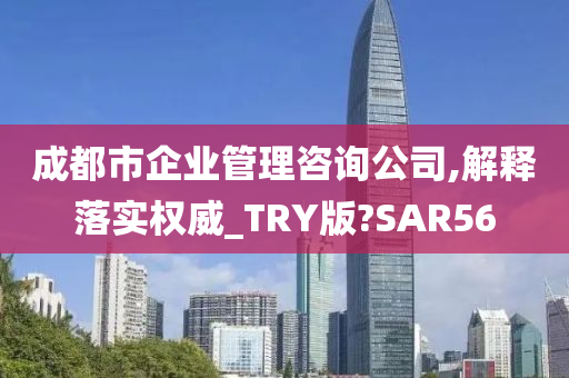 成都市企业管理咨询公司,解释落实权威_TRY版?SAR56