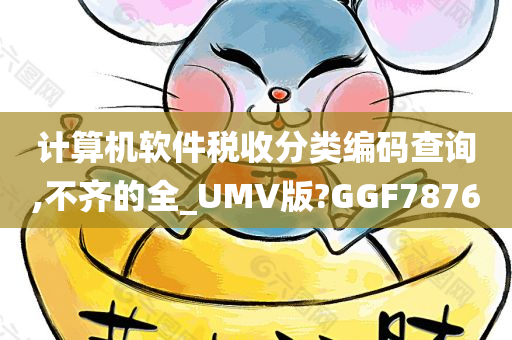 计算机软件税收分类编码查询,不齐的全_UMV版?GGF7876