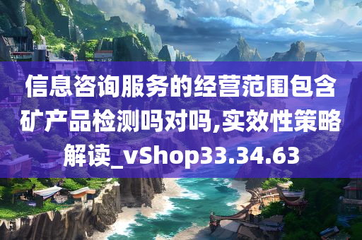 信息咨询服务的经营范围包含矿产品检测吗对吗,实效性策略解读_vShop33.34.63