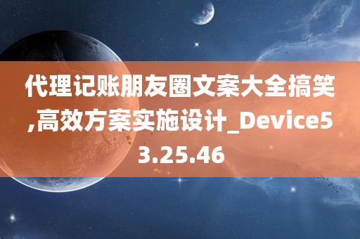 代理记账朋友圈文案大全搞笑,高效方案实施设计_Device53.25.46