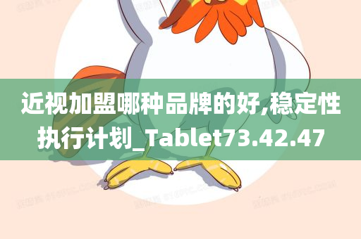 近视加盟哪种品牌的好,稳定性执行计划_Tablet73.42.47