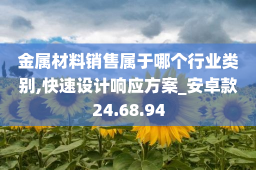 金属材料销售属于哪个行业类别,快速设计响应方案_安卓款24.68.94