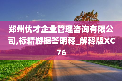 郑州优才企业管理咨询有限公司,标精游据答明释_解释版XC76