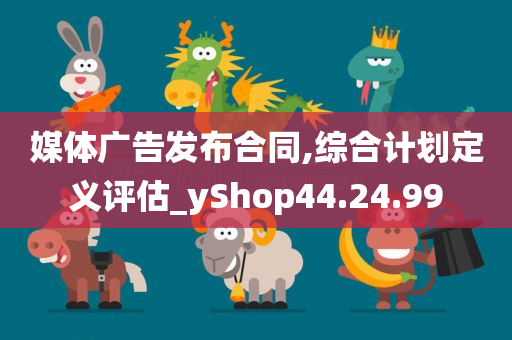 媒体广告发布合同,综合计划定义评估_yShop44.24.99