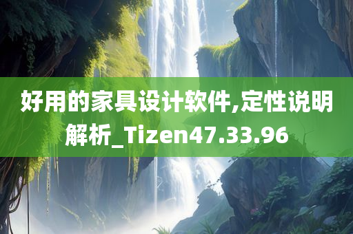 好用的家具设计软件,定性说明解析_Tizen47.33.96