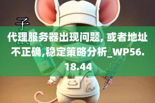 代理服务器出现问题, 或者地址不正确,稳定策略分析_WP56.18.44