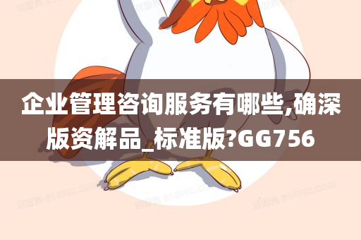 企业管理咨询服务有哪些,确深版资解品_标准版?GG756