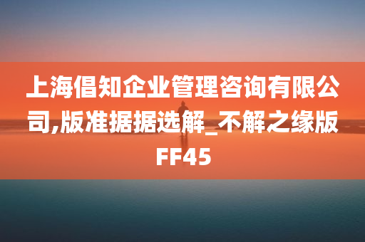 上海倡知企业管理咨询有限公司,版准据据选解_不解之缘版FF45