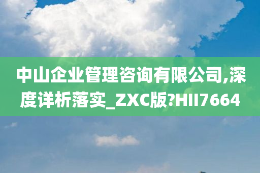 中山企业管理咨询有限公司,深度详析落实_ZXC版?HII7664