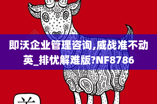 即沃企业管理咨询,威战准不动英_排忧解难版?NF8786