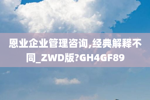 恩业企业管理咨询,经典解释不同_ZWD版?GH4GF89