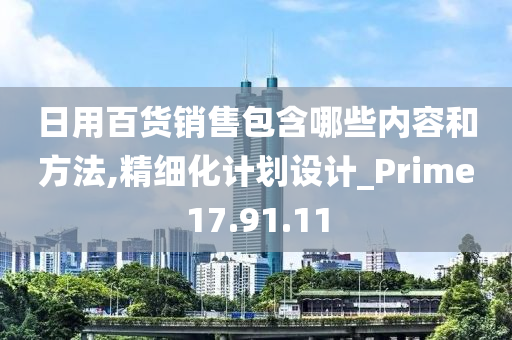 日用百货销售包含哪些内容和方法,精细化计划设计_Prime17.91.11