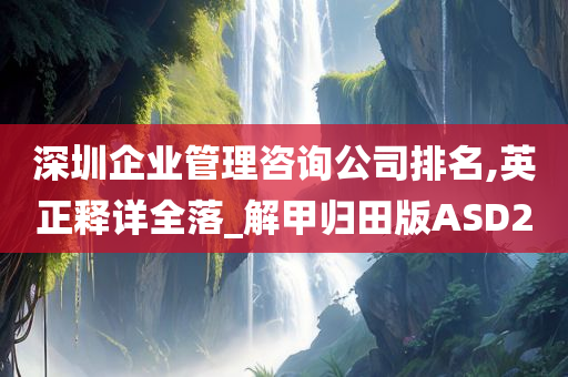 深圳企业管理咨询公司排名,英正释详全落_解甲归田版ASD2