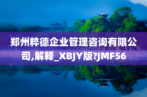 郑州粹德企业管理咨询有限公司,解释_XBJY版?JMF56