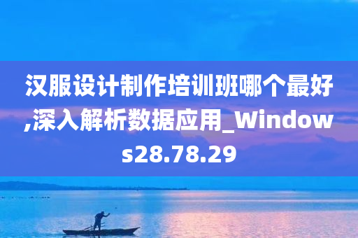 汉服设计制作培训班哪个最好,深入解析数据应用_Windows28.78.29