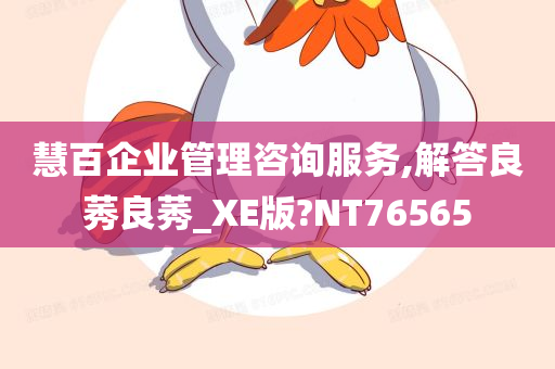 慧百企业管理咨询服务,解答良莠良莠_XE版?NT76565