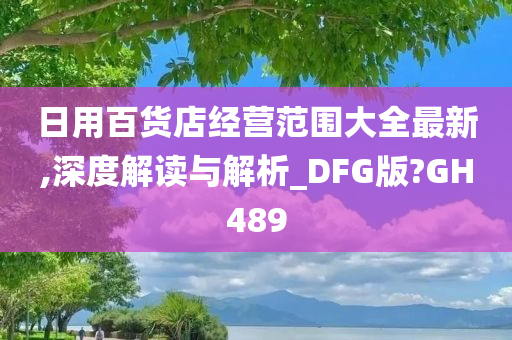 日用百货店经营范围大全最新,深度解读与解析_DFG版?GH489