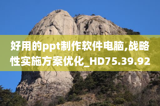 好用的ppt制作软件电脑,战略性实施方案优化_HD75.39.92