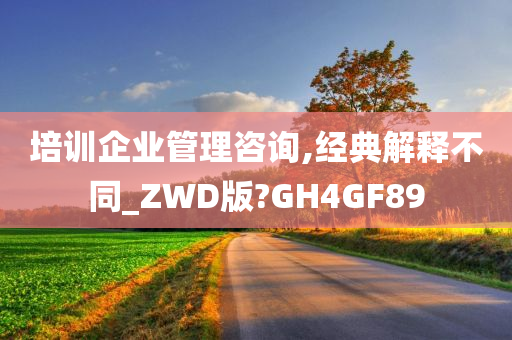 培训企业管理咨询,经典解释不同_ZWD版?GH4GF89