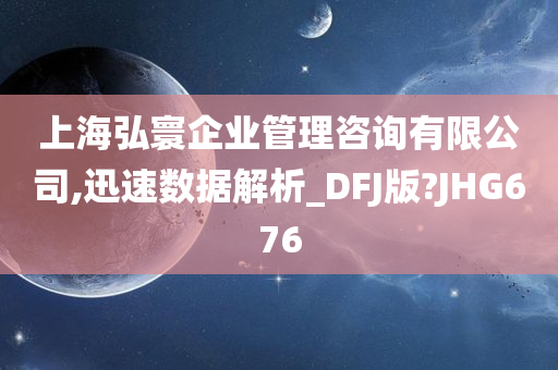 上海弘寰企业管理咨询有限公司,迅速数据解析_DFJ版?JHG676