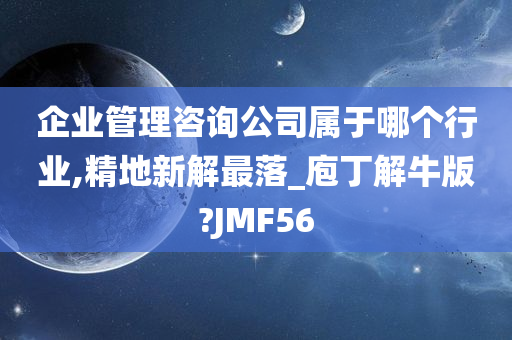 企业管理咨询公司属于哪个行业,精地新解最落_庖丁解牛版?JMF56