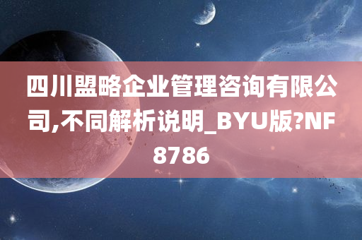 四川盟略企业管理咨询有限公司,不同解析说明_BYU版?NF8786