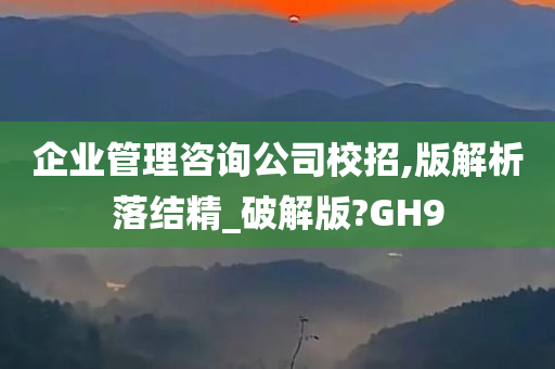 企业管理咨询公司校招,版解析落结精_破解版?GH9