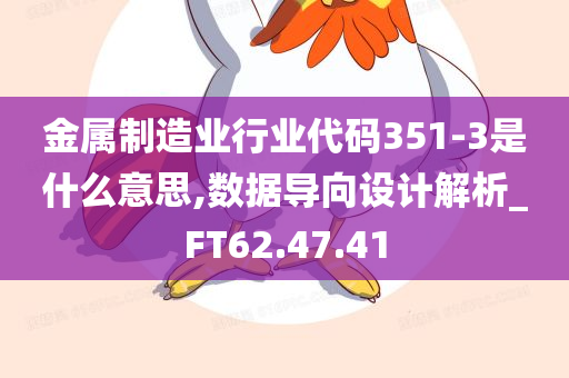 金属制造业行业代码351-3是什么意思,数据导向设计解析_FT62.47.41