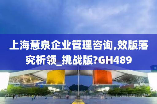 上海慧泉企业管理咨询,效版落究析领_挑战版?GH489