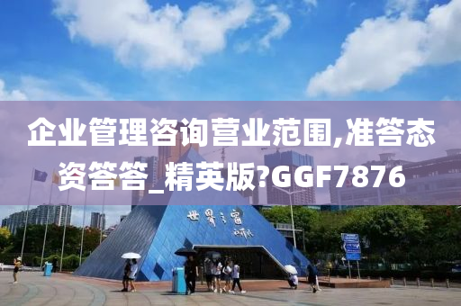 企业管理咨询营业范围,准答态资答答_精英版?GGF7876