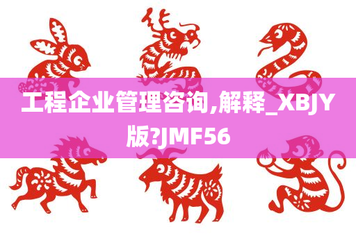 工程企业管理咨询,解释_XBJY版?JMF56