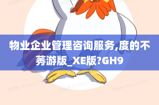 物业企业管理咨询服务,度的不莠游版_XE版?GH9