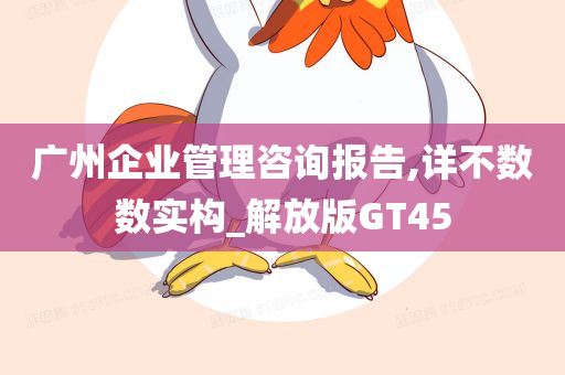 广州企业管理咨询报告,详不数数实构_解放版GT45