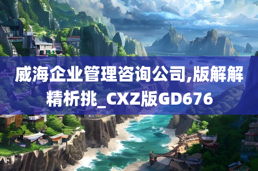 威海企业管理咨询公司,版解解精析挑_CXZ版GD676