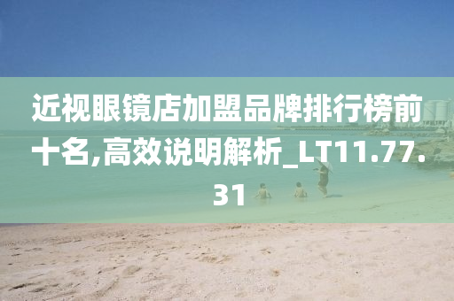 近视眼镜店加盟品牌排行榜前十名,高效说明解析_LT11.77.31