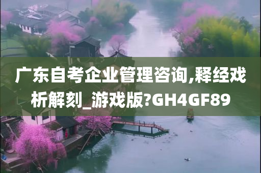 广东自考企业管理咨询,释经戏析解刻_游戏版?GH4GF89