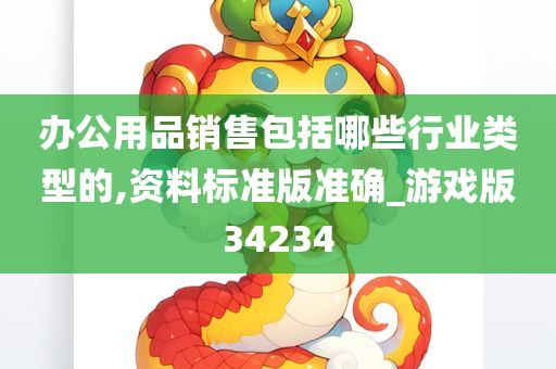 办公用品销售包括哪些行业类型的,资料标准版准确_游戏版34234