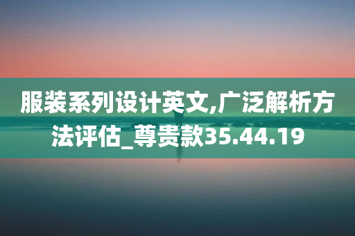 服装系列设计英文,广泛解析方法评估_尊贵款35.44.19