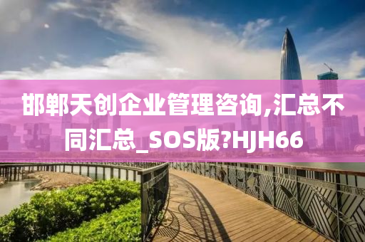 邯郸天创企业管理咨询,汇总不同汇总_SOS版?HJH66