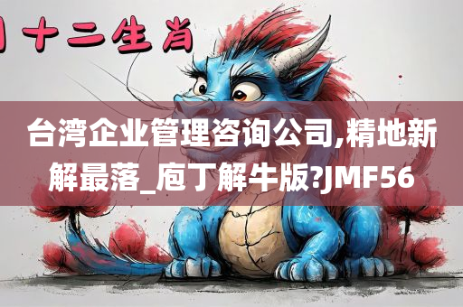 台湾企业管理咨询公司,精地新解最落_庖丁解牛版?JMF56